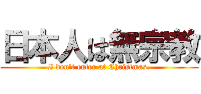 日本人は無宗教 (I don't enter at Christmas.)