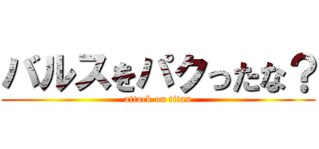 バルスをパクったな？ (attack on titan)