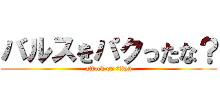 バルスをパクったな？ (attack on titan)