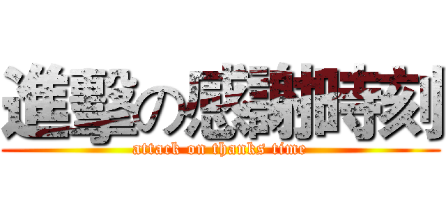進擊の感謝時刻 (attack on thanks time)