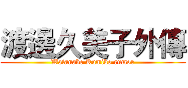 渡邊久美子外傳 (Watanabe Kumiko rumor)