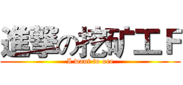 進撃の挖矿工Ｆ (I want to ore)