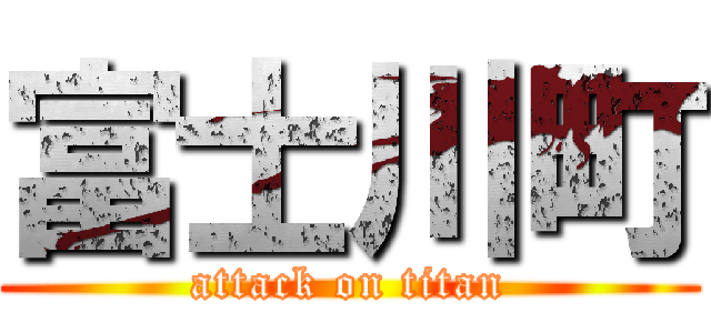 富士川町 (attack on titan)