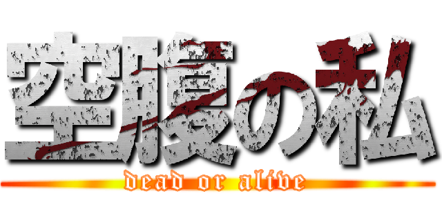 空腹の私 (dead or alive)