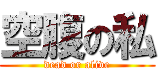 空腹の私 (dead or alive)