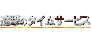 進撃のタイムサービス (attack on titan)