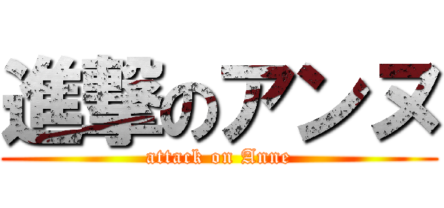 進撃のアンヌ (attack on Anne)
