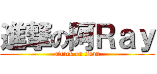 進撃の阿Ｒａｙ (attack on titan)