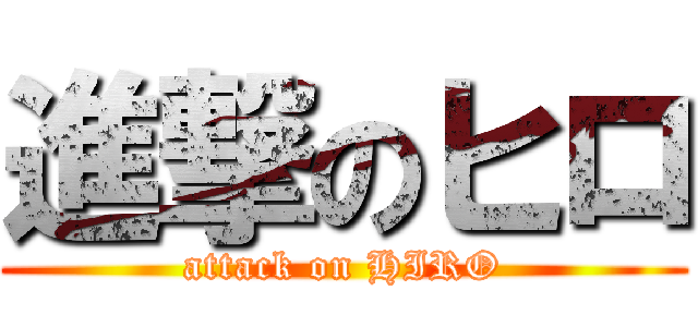 進撃のヒロ (attack on HIRO)