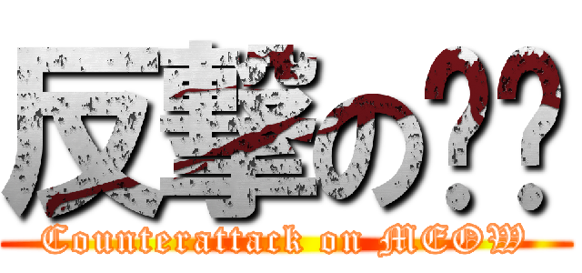 反撃の喵貓 (Counterattack on MEOW)