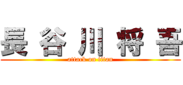長 谷 川 将 吾 (attack on titan)