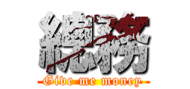 總務 (Give me money)