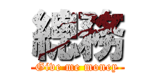 總務 (Give me money)