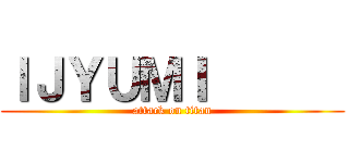 ＩＪＹＵＭＩ       (attack on titan)