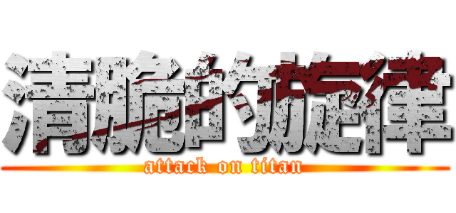 清脆的旋律 (attack on titan)