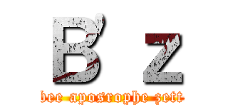 Ｂ'ｚ (bee aposrophe zett)