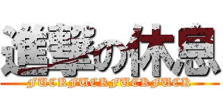 進撃の休息 (FUCKFUCKFUCKFUCK)