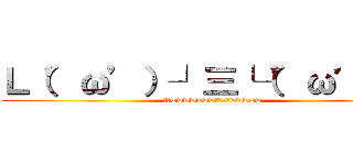 Ｌ（’ω’）┘三└（’ω’）」 (ヤバwwwwwwwなにこれwwwww)