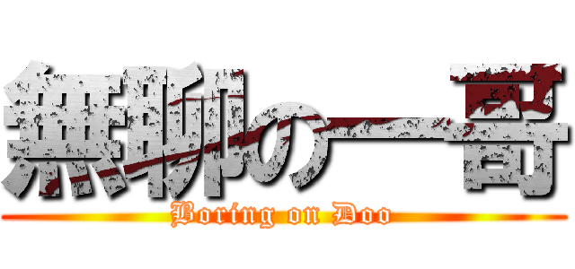 無聊の一哥 (Boring on Doo)