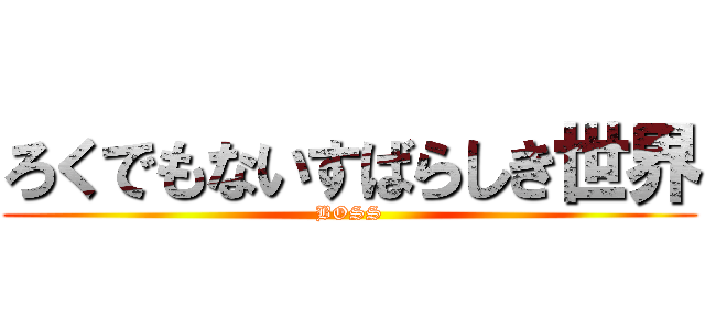 ろくでもないすばらしき世界 (BOSS)