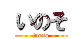 いのそ (inoso)