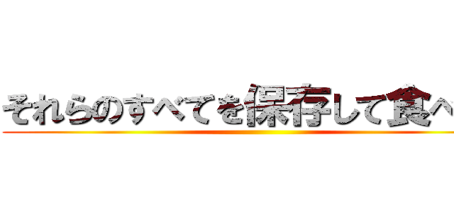 それらのすべてを保存して食べる  ()