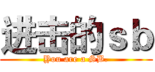 进击的ｓｂ (You are a SB.)