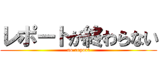 レポートが終わらない (no report)