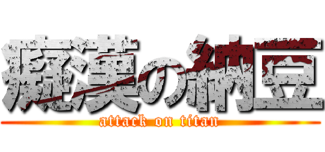 癡漢の納豆 (attack on titan)