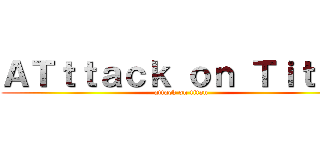 ＡＴｔｔａｃｋ ｏｎ Ｔｉｔａｎ (attack on titan)