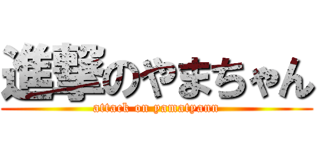 進撃のやまちゃん (attack on yamatyann)