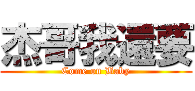 杰哥我還要 (Come on Baby)