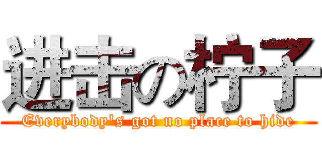 进击の柠子 (Everybody's got no place to hide)