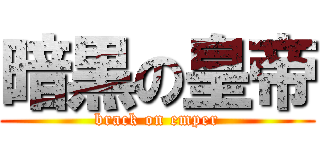 暗黒の皇帝 (brack on emper)