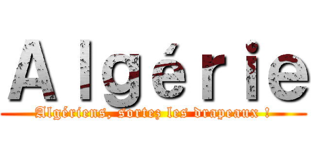 Ａｌｇéｒｉｅ (Algériens, sortez les drapeaux !)