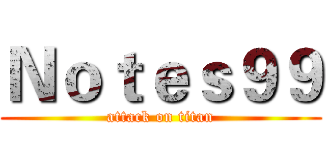 Ｎｏｔｅｓ９９ (attack on titan)