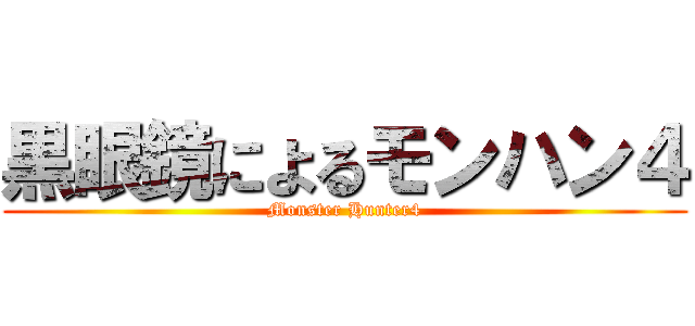黒眼鏡によるモンハン４ (Monster Hunter4)