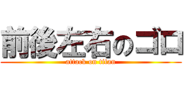 前後左右のゴロ (attack on titan)