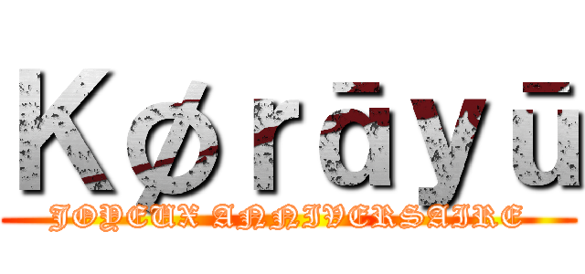 Ｋøｒāｙū (JOYEUX ANNIVERSAIRE)