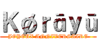 Ｋøｒāｙū (JOYEUX ANNIVERSAIRE)