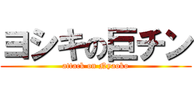 ヨシキの巨チン (attack on Nyaoko)