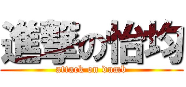 進撃の怡均 (attack on dumb)