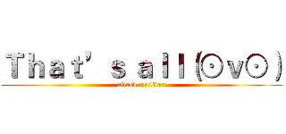 Ｔｈａｔ’ｓ ａｌｌ（⊙ｖ⊙） (attack on titan)