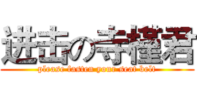 进击の寺槿君 (please fasten your seat belt)