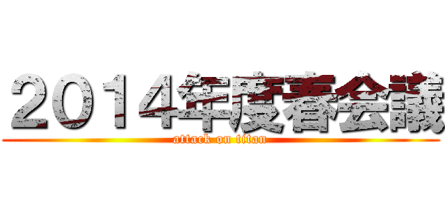 ２０１４年度春会議 (attack on titan)