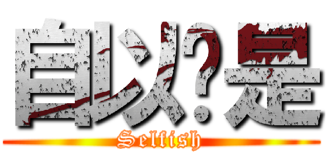 自以为是 (Selfish)