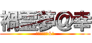 禍霊夢＠幸 (まがっちゃん&幸)