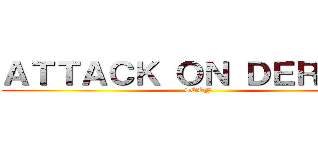 ＡＴＴＡＣＫ ＯＮ ＤＥＲＰＧＡ (SOON)