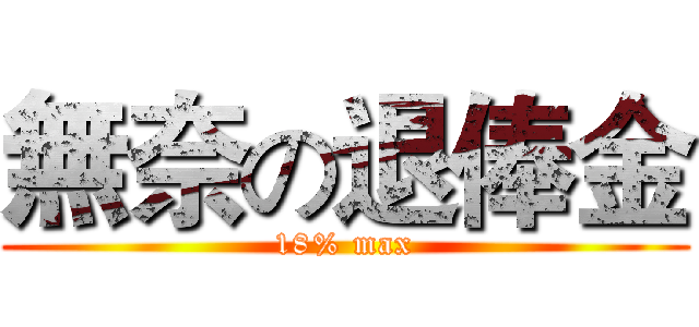 無奈の退俸金 (18% max)