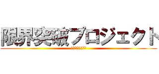 限界突破プロジェクト (～最強の組織へ～)